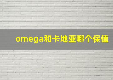 omega和卡地亚哪个保值