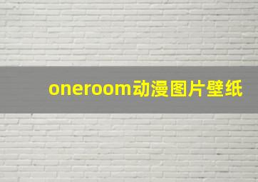 oneroom动漫图片壁纸