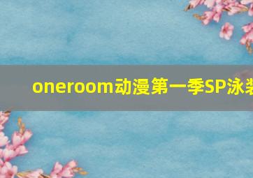 oneroom动漫第一季SP泳装