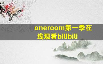 oneroom第一季在线观看bilibili