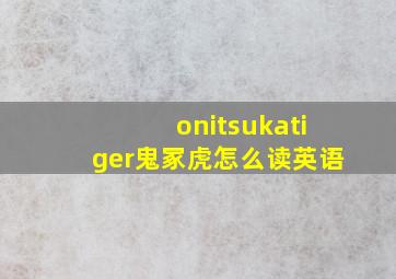 onitsukatiger鬼冢虎怎么读英语