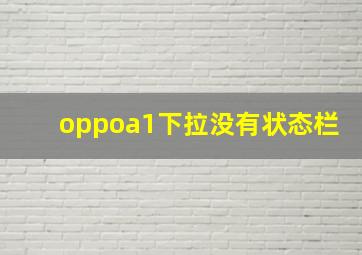 oppoa1下拉没有状态栏