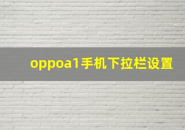 oppoa1手机下拉栏设置