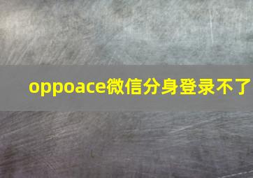 oppoace微信分身登录不了