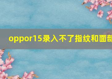 oppor15录入不了指纹和面部