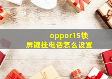 oppor15锁屏键挂电话怎么设置