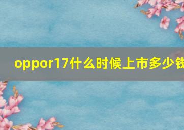 oppor17什么时候上市多少钱