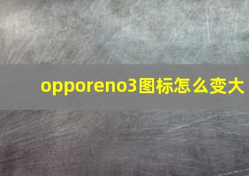 opporeno3图标怎么变大