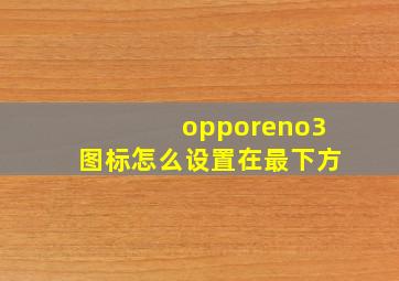 opporeno3图标怎么设置在最下方