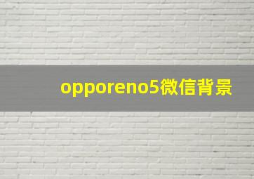 opporeno5微信背景