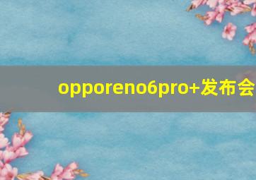 opporeno6pro+发布会