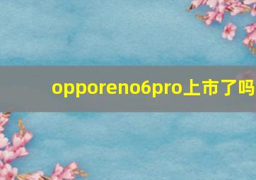 opporeno6pro上市了吗