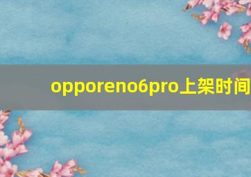 opporeno6pro上架时间