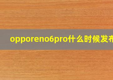 opporeno6pro什么时候发布的