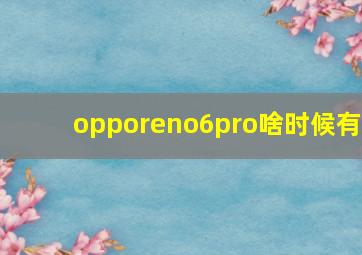 opporeno6pro啥时候有