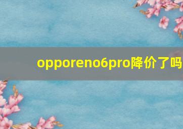 opporeno6pro降价了吗