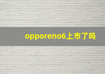 opporeno6上市了吗