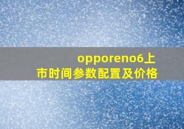 opporeno6上市时间参数配置及价格