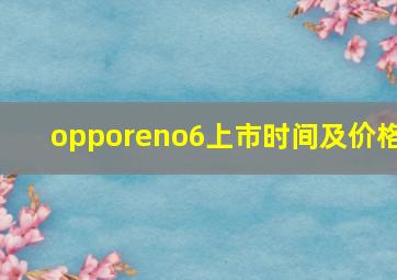 opporeno6上市时间及价格