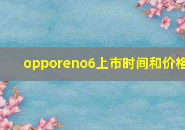 opporeno6上市时间和价格