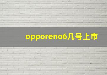 opporeno6几号上市