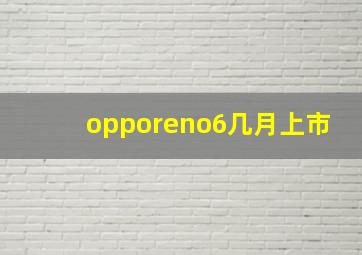 opporeno6几月上市