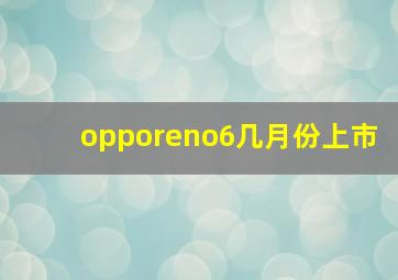 opporeno6几月份上市