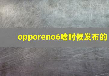 opporeno6啥时候发布的