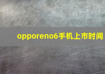 opporeno6手机上市时间