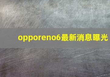 opporeno6最新消息曝光