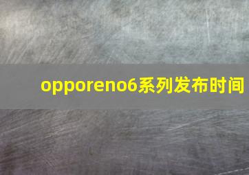 opporeno6系列发布时间