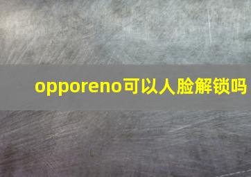 opporeno可以人脸解锁吗