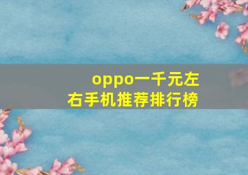 oppo一千元左右手机推荐排行榜