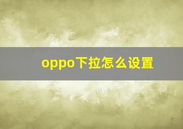 oppo下拉怎么设置