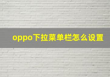 oppo下拉菜单栏怎么设置