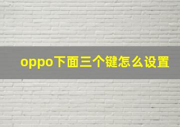 oppo下面三个键怎么设置