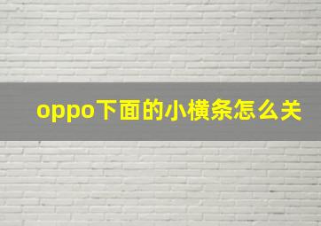 oppo下面的小横条怎么关