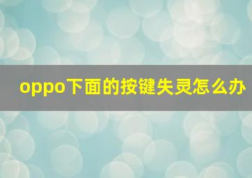 oppo下面的按键失灵怎么办