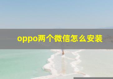 oppo两个微信怎么安装