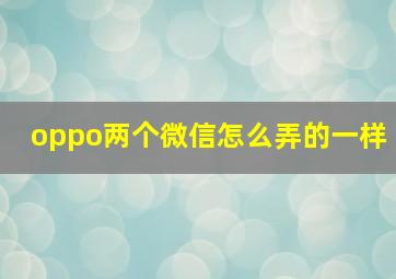 oppo两个微信怎么弄的一样