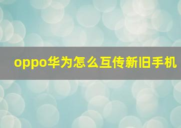 oppo华为怎么互传新旧手机