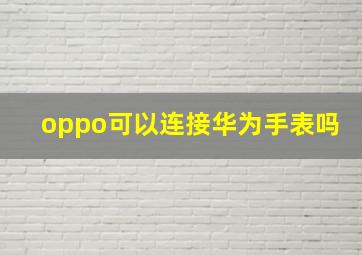 oppo可以连接华为手表吗