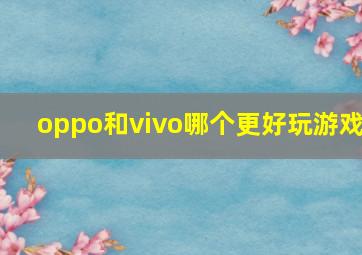 oppo和vivo哪个更好玩游戏