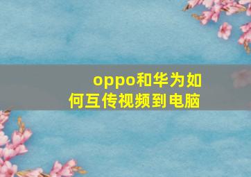 oppo和华为如何互传视频到电脑