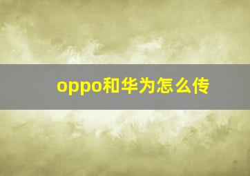 oppo和华为怎么传