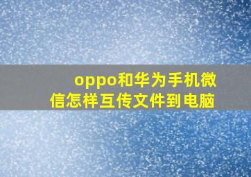 oppo和华为手机微信怎样互传文件到电脑