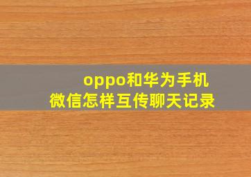 oppo和华为手机微信怎样互传聊天记录