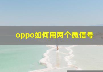 oppo如何用两个微信号