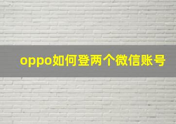 oppo如何登两个微信账号