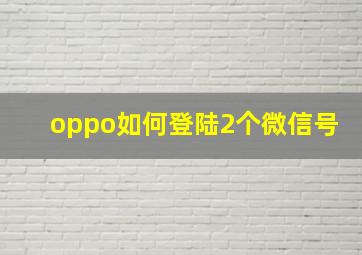 oppo如何登陆2个微信号